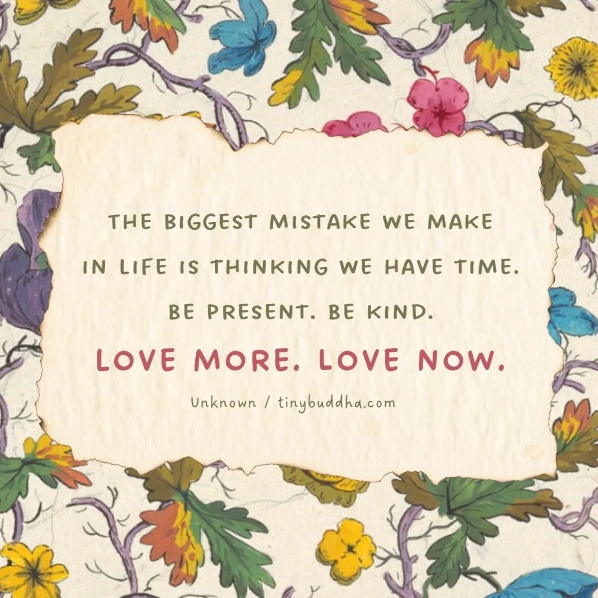 Quote card on a floral background reading: "The biggest mistake we make in life is thinking we have time. Be present. Be kind. Love more. Love now." Attributed to Unknown, tinybuddha.com.